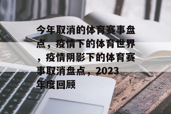 今年取消的体育赛事盘点，疫情下的体育世界，疫情阴影下的体育赛事取消盘点，2023年度回顾
