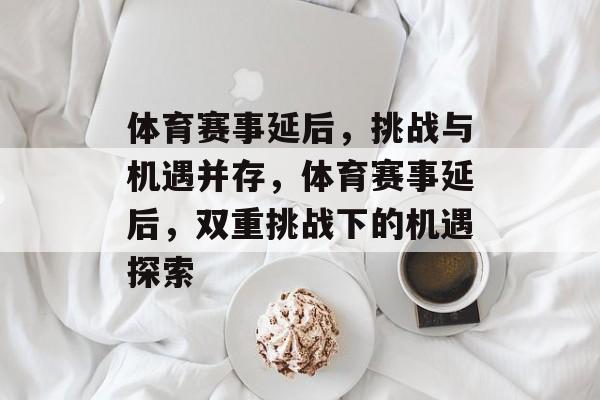 体育赛事延后，挑战与机遇并存，体育赛事延后，双重挑战下的机遇探索