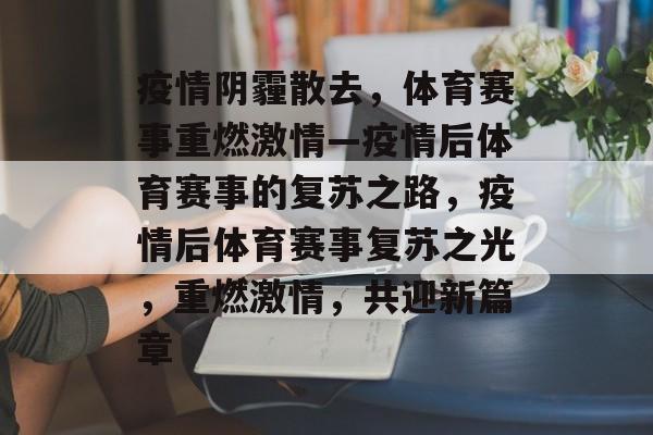 疫情阴霾散去，体育赛事重燃激情—疫情后体育赛事的复苏之路，疫情后体育赛事复苏之光，重燃激情，共迎新篇章