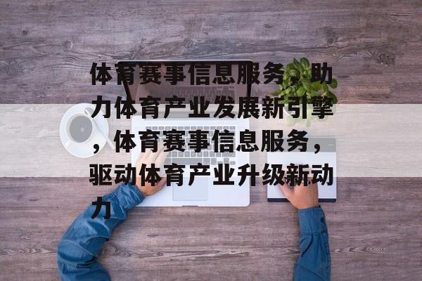 体育赛事信息服务，助力体育产业发展新引擎，体育赛事信息服务，驱动体育产业升级新动力