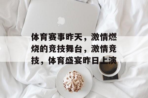 体育赛事昨天，激情燃烧的竞技舞台，激情竞技，体育盛宴昨日上演