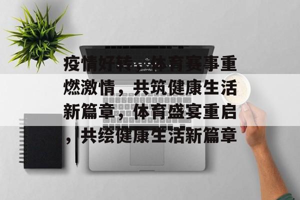 疫情好转，体育赛事重燃激情，共筑健康生活新篇章，体育盛宴重启，共绘健康生活新篇章