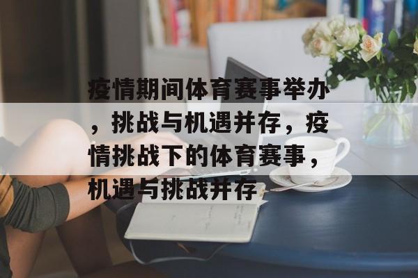 疫情期间体育赛事举办，挑战与机遇并存，疫情挑战下的体育赛事，机遇与挑战并存