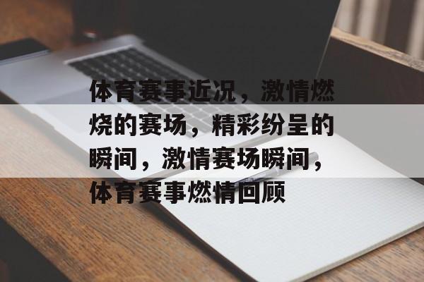 体育赛事近况，激情燃烧的赛场，精彩纷呈的瞬间，激情赛场瞬间，体育赛事燃情回顾