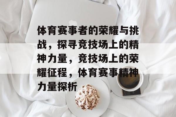 体育赛事者的荣耀与挑战，探寻竞技场上的精神力量，竞技场上的荣耀征程，体育赛事精神力量探析