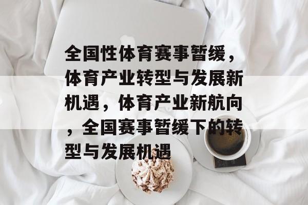 全国性体育赛事暂缓，体育产业转型与发展新机遇，体育产业新航向，全国赛事暂缓下的转型与发展机遇