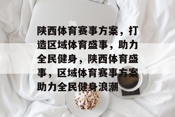 陕西体育赛事方案，打造区域体育盛事，助力全民健身，陕西体育盛事，区域体育赛事方案助力全民健身浪潮