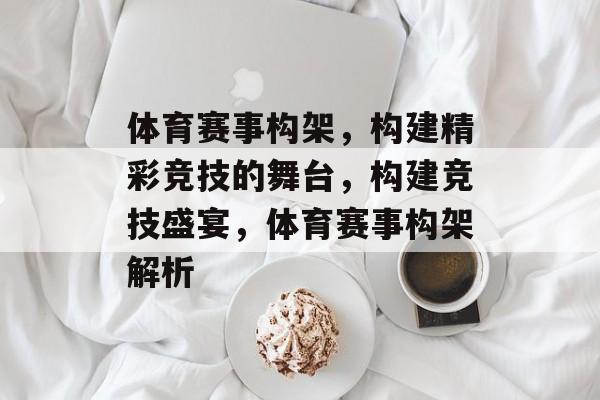 体育赛事构架，构建精彩竞技的舞台，构建竞技盛宴，体育赛事构架解析