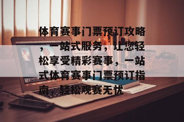 体育赛事门票预订攻略，一站式服务，让您轻松享受精彩赛事，一站式体育赛事门票预订指南，轻松观赛无忧