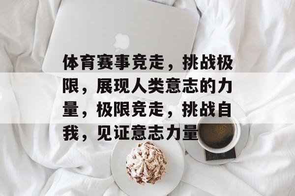 体育赛事竞走，挑战极限，展现人类意志的力量，极限竞走，挑战自我，见证意志力量