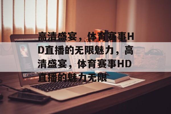 高清盛宴，体育赛事HD直播的无限魅力，高清盛宴，体育赛事HD直播的魅力无限
