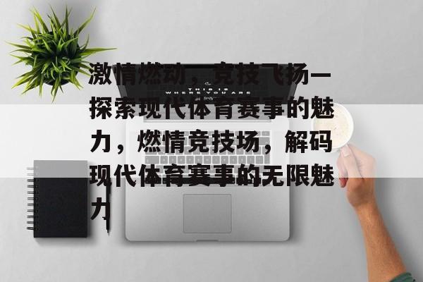 激情燃动，竞技飞扬—探索现代体育赛事的魅力，燃情竞技场，解码现代体育赛事的无限魅力