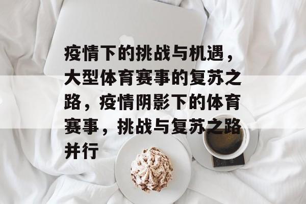 疫情下的挑战与机遇，大型体育赛事的复苏之路，疫情阴影下的体育赛事，挑战与复苏之路并行