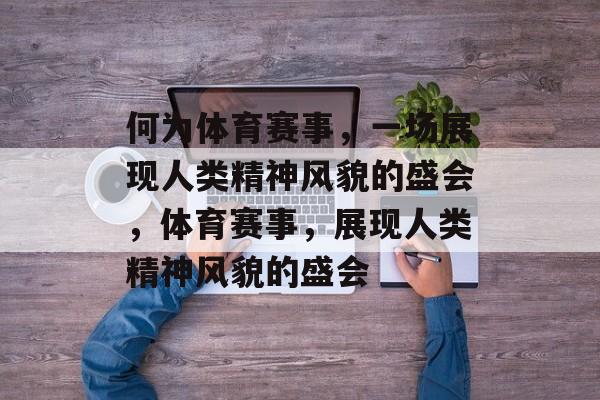 何为体育赛事，一场展现人类精神风貌的盛会，体育赛事，展现人类精神风貌的盛会