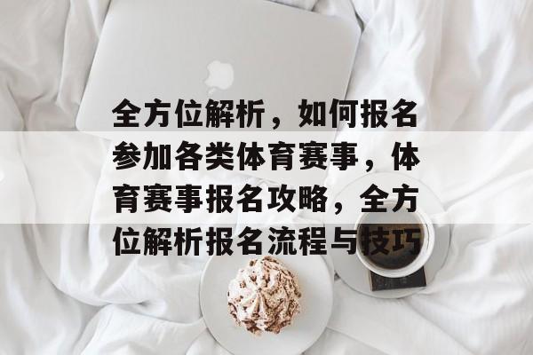 全方位解析，如何报名参加各类体育赛事，体育赛事报名攻略，全方位解析报名流程与技巧