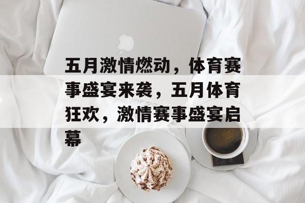 五月激情燃动，体育赛事盛宴来袭，五月体育狂欢，激情赛事盛宴启幕
