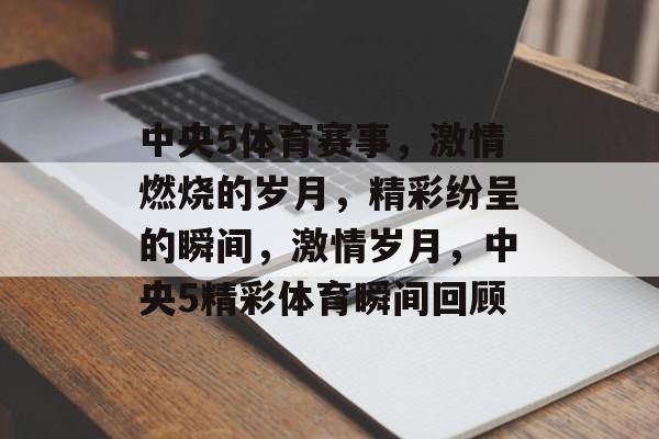 中央5体育赛事，激情燃烧的岁月，精彩纷呈的瞬间，激情岁月，中央5精彩体育瞬间回顾