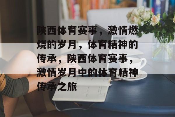 陕西体育赛事，激情燃烧的岁月，体育精神的传承，陕西体育赛事，激情岁月中的体育精神传承之旅