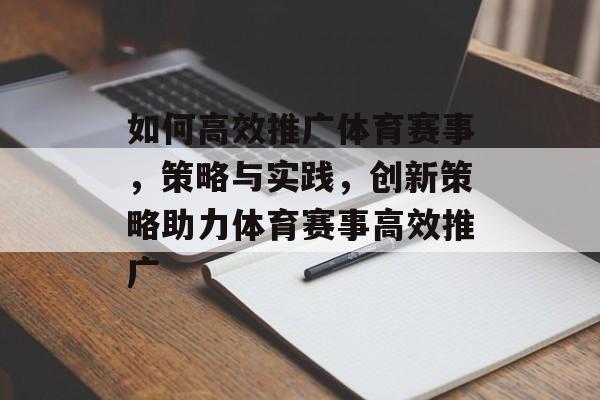 如何高效推广体育赛事，策略与实践，创新策略助力体育赛事高效推广