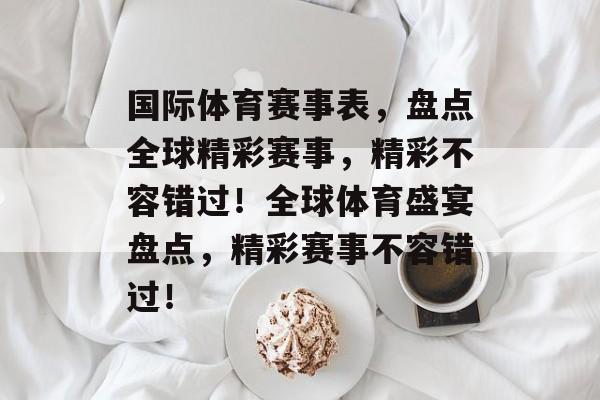 国际体育赛事表,盘点全球精彩赛事,精彩不容错过!全球体育盛宴盘点,精彩赛事不容错过! 国际体育赛事表,盘点全球精彩赛事,精彩不容错过!全球体育盛宴盘点,精彩赛事不容错过!