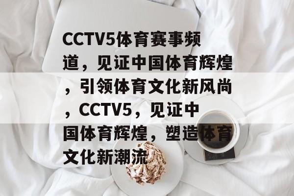 CCTV5体育赛事频道,见证中国体育辉煌,引领体育文化新风尚,CCTV5,见证中国体育辉煌,塑造体育文化新潮流 CCTV5体育赛事频道,见证中国体育辉煌,引领体育文化新风尚,CCTV5,见证中国体育辉煌,塑造体育文化新潮流
