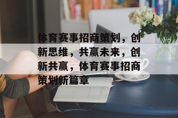 体育赛事招商策划,创新思维,共赢未来,创新共赢,体育赛事招商策划新篇章 体育赛事招商策划,创新思维,共赢未来,创新共赢,体育赛事招商策划新篇章