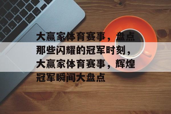 大赢家体育赛事，盘点那些闪耀的冠军时刻，大赢家体育赛事，辉煌冠军瞬间大盘点