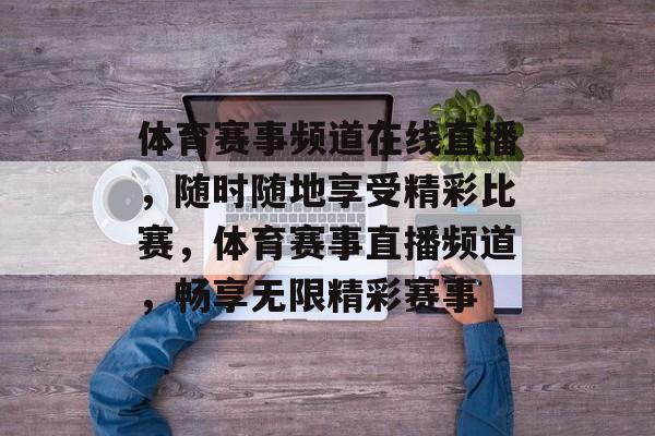 体育赛事频道在线直播，随时随地享受精彩比赛，体育赛事直播频道，畅享无限精彩赛事