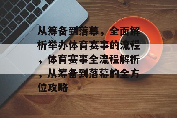从筹备到落幕，全面解析举办体育赛事的流程，体育赛事全流程解析，从筹备到落幕的全方位攻略