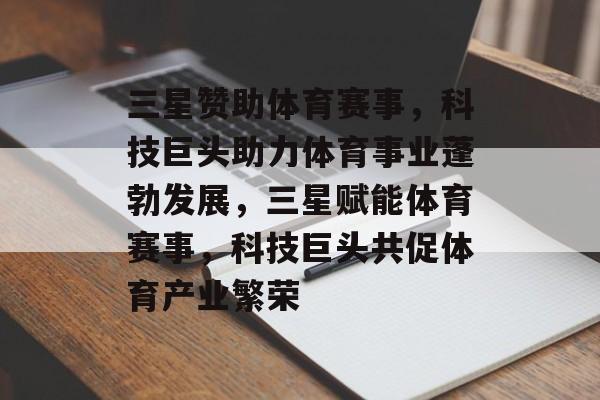 三星赞助体育赛事，科技巨头助力体育事业蓬勃发展，三星赋能体育赛事，科技巨头共促体育产业繁荣