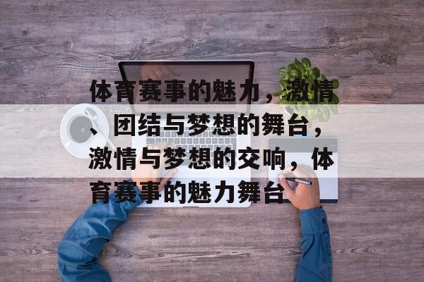 体育赛事的魅力,激情、团结与梦想的舞台,激情与梦想的交响,体育赛事的魅力舞台 体育赛事的魅力,激情、团结与梦想的舞台,激情与梦想的交响,体育赛事的魅力舞台
