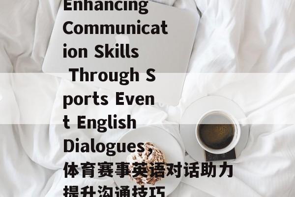 Enhancing Communication Skills Through Sports Event English Dialogues,体育赛事英语对话助力提升沟通技巧 Enhancing Communication Skills Through Sports Event English Dialogues,体育赛事英语对话助力提升沟通技巧