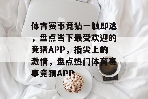 体育赛事竞猜一触即达,盘点当下最受欢迎的竞猜APP,指尖上的激情,盘点热门体育赛事竞猜APP 体育赛事竞猜一触即达,盘点当下最受欢迎的竞猜APP,指尖上的激情,盘点热门体育赛事竞猜APP