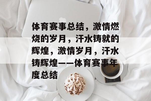 体育赛事总结,激情燃烧的岁月,汗水铸就的辉煌,激情岁月,汗水铸辉煌——体育赛事年度总结 体育赛事总结,激情燃烧的岁月,汗水铸就的辉煌,激情岁月,汗水铸辉煌——体育赛事年度总结