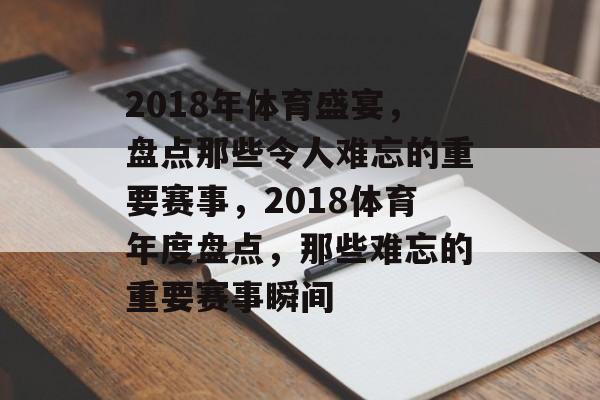 2018年体育盛宴,盘点那些令人难忘的重要赛事,2018体育年度盘点,那些难忘的重要赛事瞬间 2018年体育盛宴,盘点那些令人难忘的重要赛事,2018体育年度盘点,那些难忘的重要赛事瞬间