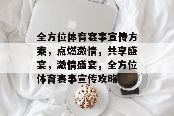 全方位体育赛事宣传方案，点燃激情，共享盛宴，激情盛宴，全方位体育赛事宣传攻略