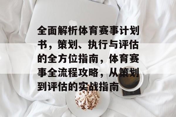 全面解析体育赛事计划书,策划、执行与评估的全方位指南,体育赛事全流程攻略,从策划到评估的实战指南 全面解析体育赛事计划书,策划、执行与评估的全方位指南,体育赛事全流程攻略,从策划到评估的实战指南