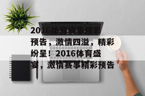 2016体育赛事精彩预告,激情四溢,精彩纷呈!2016体育盛宴,激情赛事精彩预告 2016体育赛事精彩预告,激情四溢,精彩纷呈!2016体育盛宴,激情赛事精彩预告
