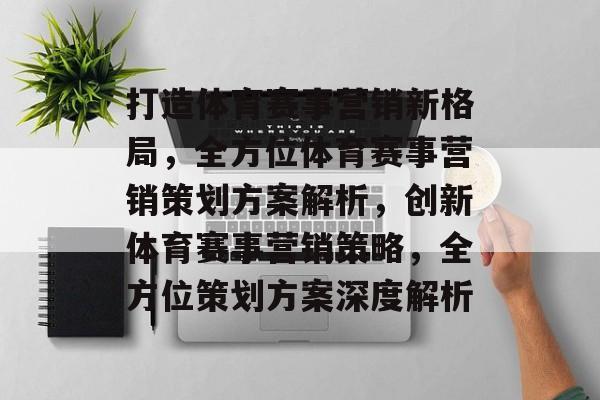 打造体育赛事营销新格局，全方位体育赛事营销策划方案解析，创新体育赛事营销策略，全方位策划方案深度解析