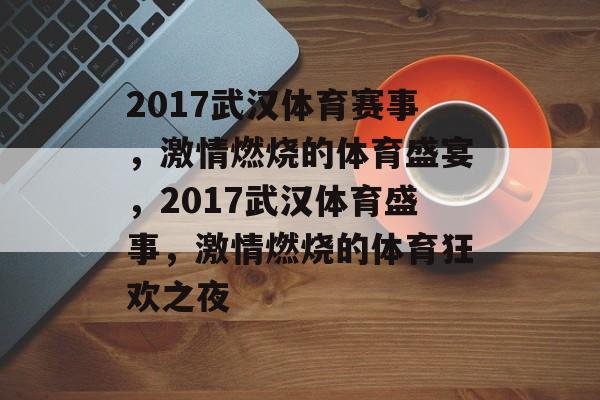 2017武汉体育赛事,激情燃烧的体育盛宴,2017武汉体育盛事,激情燃烧的体育狂欢之夜 2017武汉体育赛事,激情燃烧的体育盛宴,2017武汉体育盛事,激情燃烧的体育狂欢之夜