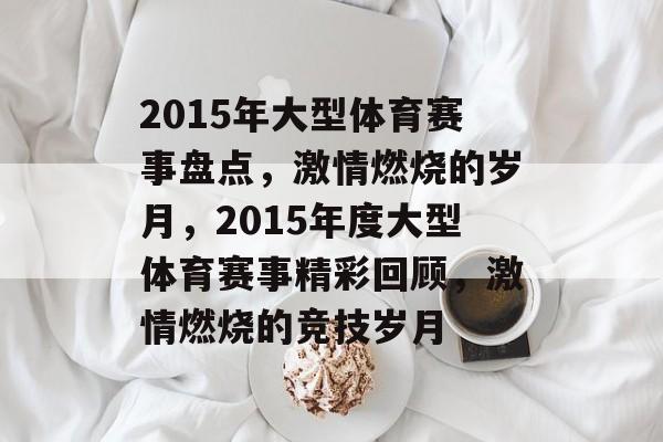 2015年大型体育赛事盘点,激情燃烧的岁月,2015年度大型体育赛事精彩回顾,激情燃烧的竞技岁月 2015年大型体育赛事盘点,激情燃烧的岁月,2015年度大型体育赛事精彩回顾,激情燃烧的竞技岁月