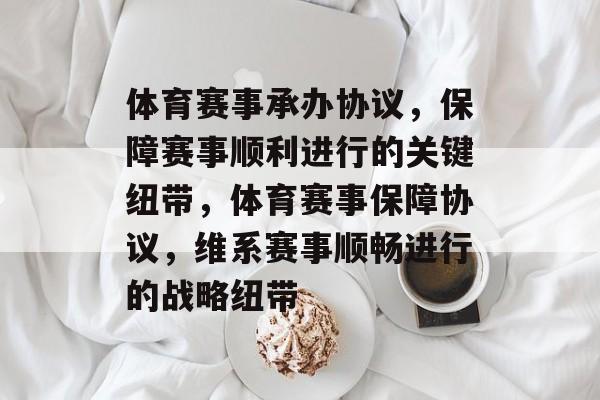 体育赛事承办协议,保障赛事顺利进行的关键纽带,体育赛事保障协议,维系赛事顺畅进行的战略纽带 体育赛事承办协议,保障赛事顺利进行的关键纽带,体育赛事保障协议,维系赛事顺畅进行的战略纽带