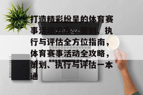打造精彩纷呈的体育赛事活动方案,策划、执行与评估全方位指南,体育赛事活动全攻略,策划、执行与评估一本通 打造精彩纷呈的体育赛事活动方案,策划、执行与评估全方位指南,体育赛事活动全攻略,策划、执行与评估一本通