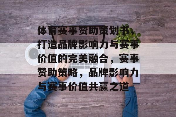 体育赛事赞助策划书,打造品牌影响力与赛事价值的完美融合,赛事赞助策略,品牌影响力与赛事价值共赢之道 体育赛事赞助策划书,打造品牌影响力与赛事价值的完美融合,赛事赞助策略,品牌影响力与赛事价值共赢之道