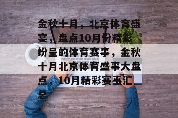 金秋十月，北京体育盛宴，盘点10月份精彩纷呈的体育赛事，金秋十月北京体育盛事大盘点，10月精彩赛事汇总