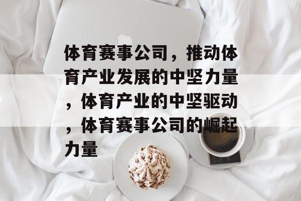 体育赛事公司，推动体育产业发展的中坚力量，体育产业的中坚驱动，体育赛事公司的崛起力量