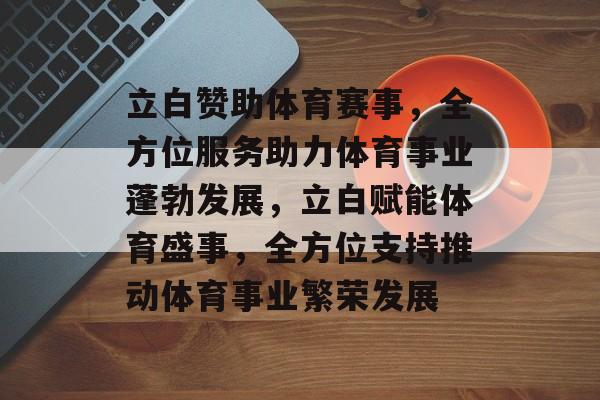 立白赞助体育赛事，全方位服务助力体育事业蓬勃发展，立白赋能体育盛事，全方位支持推动体育事业繁荣发展