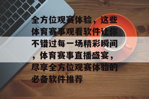 全方位观赛体验，这些体育赛事观看软件让你不错过每一场精彩瞬间，体育赛事直播盛宴，尽享全方位观赛体验的必备软件推荐
