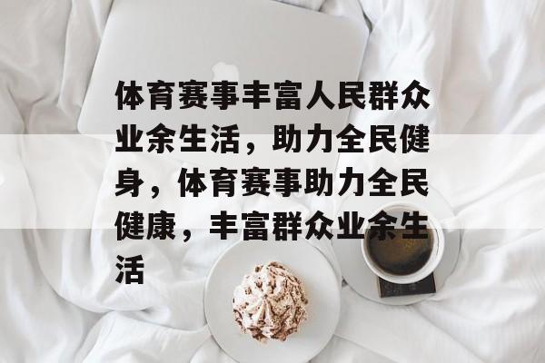 体育赛事丰富人民群众业余生活，助力全民健身，体育赛事助力全民健康，丰富群众业余生活