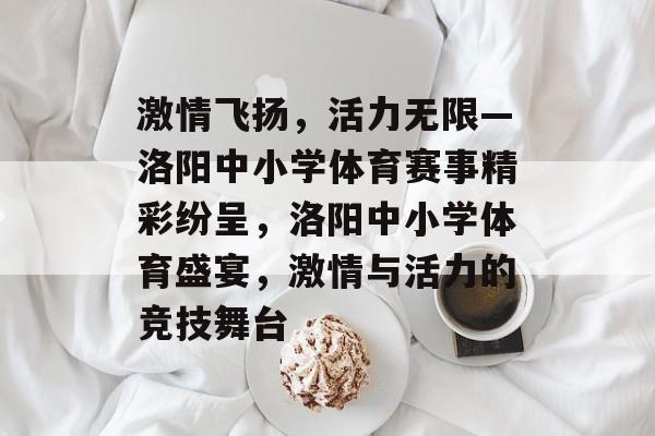 激情飞扬，活力无限—洛阳中小学体育赛事精彩纷呈，洛阳中小学体育盛宴，激情与活力的竞技舞台